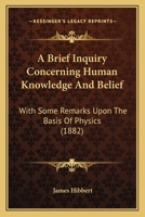 A Brief Inquiry Concerning Human Knowledge and Belief: With Some Remarks Upon the Basis of Physics 1113334126 Book Cover