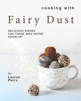 Cooking with Fairy Dust: Delicious Dishes for Those Who Never Grow Up! B09BY3NTC4 Book Cover
