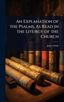 An Explanation of the Psalms, As Read in the Liturgy of the Church 1023696045 Book Cover