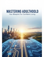Mastering Adulthood: Your Blueprint For Confident Living B0G7K13X6L Book Cover