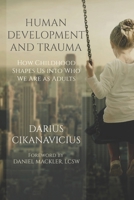 Human Development and Trauma: How Childhood Shapes Us into Who We Are as Adults 1980373965 Book Cover
