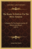 The Route To Bolivia Via The River Amazon: A Report To The Governments Of Bolivia And Brazil 1014278694 Book Cover