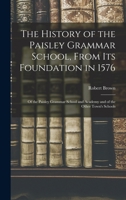 The History of the Paisley Grammar School, from Its Foundation in 1576: Of the Paisley Grammar School and Academy and of the Other Town's Schools - Primary Source Edition 1016720009 Book Cover