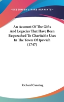 An Account Of The Gifts And Legacies That Have Been Bequeathed To Charitable Uses In The Town Of Ipswich 124752101X Book Cover