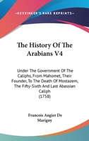 The History Of The Arabians V4: Under The Government Of The Caliphs, From Mahomet, Their Founder, To The Death Of Mostazem, The Fifty-Sixth And Last Abassian Caliph 1165119064 Book Cover