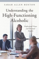 Understanding the High-Functioning Alcoholic: Professional Views and Personal Insights (The Praeger Series on Contemporary Health and Living) 1442203900 Book Cover
