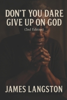 Don’t You Dare Give Up on God (2nd Edition): . . . Because God’s Not Finished With You Yet . . . B0FD6X4YW3 Book Cover