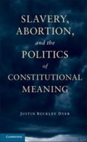 Slavery, Abortion, and the Politics of Constitutional Meaning 110703194X Book Cover