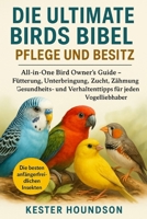 DIE ULITMATE BIRDS BIBEL PFLEGE UND BESITZ: All-in-One Bird Owner's Guide – Fütterung, Unterbringung, Zucht, Zähmung, Gesundheits- und Verhaltenstipps für jeden Vogelliebhaber (German Edition) B0FMRMSTF9 Book Cover