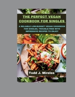 The perfect Vegan cookbook for singles: A reliable low-budget vegan cookbook for singles, trouble-free with impressive recipes to enjoy B0CVJBSRT2 Book Cover