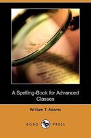 A Spelling Book For Advanced Classes 1379028329 Book Cover