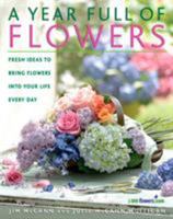 A Year Full of Flowers: Fresh Ideas to Bring Flowers Into Your Life Everyday 1579549047 Book Cover