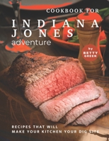 Cookbook for Indiana Jones Adventure: Recipes That Will Make Your Kitchen Your Dig Site B096TJPBS7 Book Cover