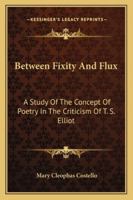 Between Fixity And Flux: A Study Of The Concept Of Poetry In The Criticism Of T. S. Elliot 1163155268 Book Cover