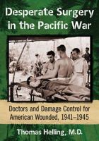 Desperate Surgery in the Pacific War: Doctors and Damage Control for American Wounded, 1941-1945 1476664218 Book Cover