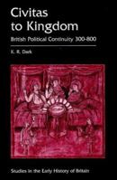 Civitas to Kingdom: British Political Continuity 300-800 (Studies in the Early History of Britain) 071850206X Book Cover