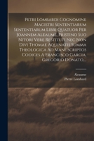 Petri Lombardi Cognomine Magistri Sententiarum Sententiarum Libri Quatuor Per Joannem Aleaume, Pristino Suo Nitori Vere Restituti Nec Non Divi Thomae ... Garcia, Gregorio Donato, ... (Latin Edition) 1022407058 Book Cover