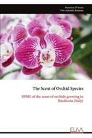 The Scent of Orchid Species: SPME of the scent of orchids growing in Basilicata (Italy) 1636486614 Book Cover