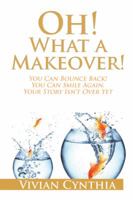 Oh! What a Makeover!: You Can Bounce Back! You Can Smile Again. Your Story Isn't Over Yet. 1482862751 Book Cover