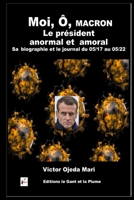Moi, Ô, Macron, le président anormal et amoral Sa biographie et le journal du 05/17 au 05/22 B09XSX83H1 Book Cover