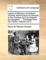Letters of Madame de Rabutin Chantal, Marchioness de Sévigné, to the Comtess [sic] de Grignan, her daughter. ... Translated from the French. Volume 2 of 2 1171363451 Book Cover