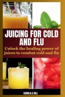 JUICING FOR COLD AND FLU: UNLOCK THE HEALING POWER OF JUICES TO COMBAT COLD AND FLU B0CFCPTVNH Book Cover