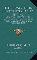 Telephones, Their Construction and Fitting: A Practical Treatise On the Fitting-Up and Maintenance of Telephones and the Auxiliary Apparatus 1019085827 Book Cover
