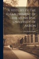 A History of the Establishment of the Municipal University of Akron 1022010328 Book Cover