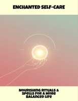 Enchanted Self-Care: Nourishing Rituals & Spells For A More Balanced Life B0FQWFHN8F Book Cover