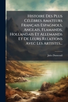 Histoire Des Plus Célèbres Amateurs Français Espagnols, Anglais, Flamands, Hollandais Et Allemands Et De Leurs Relations Avec Les Artistes... 1279885742 Book Cover