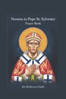 Novena to Pope St. Sylvester I: A Nine-Day Devotional Prayers and Reflections Inspired by the Life and Legacy of Pope St. Sylvester I B0DY8WB174 Book Cover