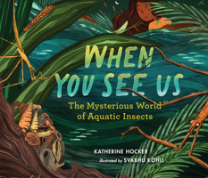 When You See Us: The Mysterious World of Aquatic Insects 1536230723 Book Cover