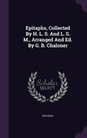 Epitaphs, Collected By H. L. S. And L. S. M., Arranged And Ed. By G. B. Chaloner... 1347056351 Book Cover