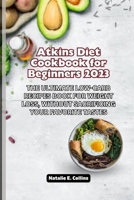 Atkins Diet Cookbook for Beginners 2023: The Ultimate Low-Carb Recipes Book for Weight Loss, Without Sacrificing Your Favorite Tastes B0CMJBJSM8 Book Cover
