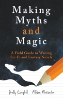 Making Myths and Magic: A Field Guide to Writing Sci-Fi and Fantasy Novels 1778194311 Book Cover