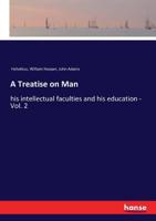 A Treatise On Man: His Intellectual Faculties & His Education, Volume 2 1378228820 Book Cover