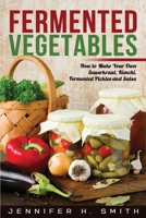 Fermented Vegetables: How to Make Your Own Sauerkraut, Kimchi, Fermented Pickles and Salsa 154244005X Book Cover