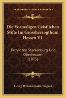 Die Vormaligen Geistlichen Stifte Im Grossherzogthum Hessen V1: Provinzen Starkenburg Und Oberhessen (1873) 116846787X Book Cover