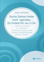 Suche Deinen Heiler nicht irgendwo, Du findest ihn nur in Dir: Lerne Deine eigene Kraft, Energie und Befindlichkeit selbst zu steuern - Teil 1: Basiswissen (German Edition) 3384220161 Book Cover