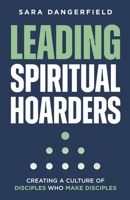 Leading Spiritual Hoarders: Creating a Culture of Disciples Who Make Disciples B0F1K36KPH Book Cover