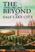 The 1950s, 60s, and Beyond in Salt Lake City: A Catholic Boy Growing Up in the World Headquarters of the Mormon Religion (A Trilogy By Mick Miller) B0F79WKH65 Book Cover