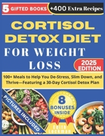 CORTISOL DETOX DIET FOR WEIGHT LOSS: 100+ Meals to Help You De-Stress, Slim Down, and Thrive—Featuring a 30-Day Cortisol Detox Plan: +400 Extra Recipes B0FJY8HXC4 Book Cover