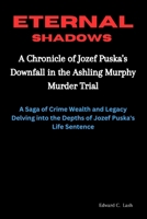 Eternal Shadows: A Chronicle of Jozef Puska's Downfall in the Ashling Murphy Murder Trial: A Saga of Crime, Wealth, and Legacy: Delving into the Depths of Jozef Puska's Life Sentence B0CNN71FG8 Book Cover