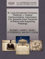 St. Louis Amusement Company, Petitioner, v. Federal Communications, Commission U.S. Supreme Court Transcript of Record with Supporting Pleadings 1270440225 Book Cover