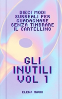 Gli Inutili, i manuali di cui non potrai fare a meno.: Vol. 1 - Come guadagnare senza timbrare il cartellino (Gli inutili - Manuali contemporanei di sopravvivenza) (Italian Edition) B0CW9RC748 Book Cover
