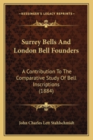 Surrey Bells And London Bell Founders: A Contribution To The Comparative Study Of Bell Inscriptions 1376372371 Book Cover