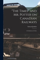 The Times and Mr. Potter on Canadian Railways [microform]: a Criticism on Critics 1014257573 Book Cover