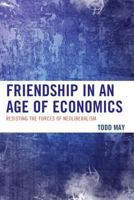 Friendship in an Age of Economics: Resisting the Forces of Neoliberalism 0739192841 Book Cover