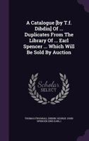 A Catalogue [By T.F. Dibdin] of ... Duplicates from the Library of ... Earl Spencer ... Which Will Be Sold by Auction 1175073741 Book Cover