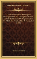 A Concise Analytical and Logical Development of the Atmospheric System: And of the Elements of Prognostication, by Which the Weather May Be Forecasted 1274497841 Book Cover